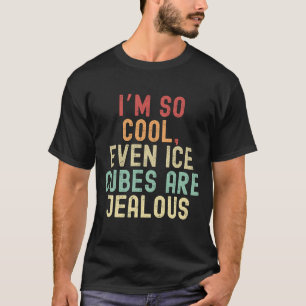 Ich bin so cool, sogar Eiswürfel sind eifersüchtig T-Shirt