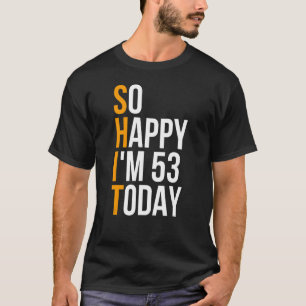 Ich bin so glücklich, dass ich heute 53 bin, heute T-Shirt