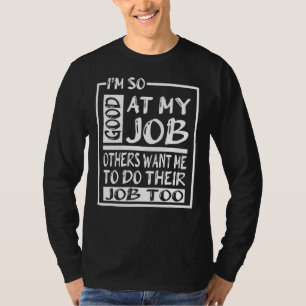 Ich bin so gut in meiner Arbeit, andere haben mir T-Shirt