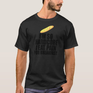 Ich bin so Hardcore, dass ich Schmerzen essen kann T-Shirt