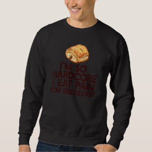 ICH BIN SO HARDCORE ESSEN SCHMERZEN FÜR FRÜHSTÜCKS SWEATSHIRT
