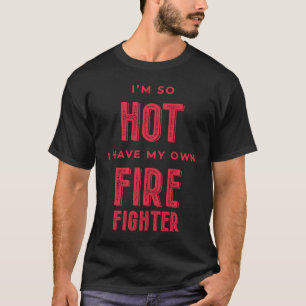 Ich bin so heiß, ich habe meine eigene Feuerwehrfr T-Shirt