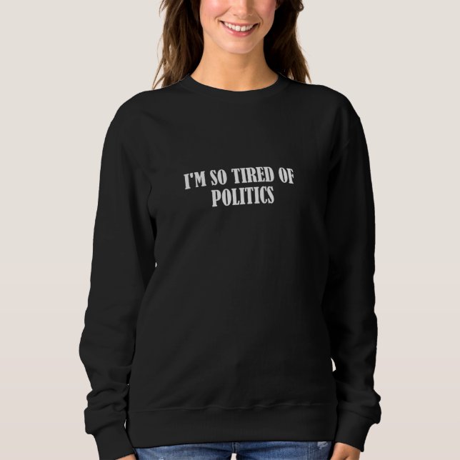 Ich bin so müde von der Politik Sweatshirt (Vorderseite)