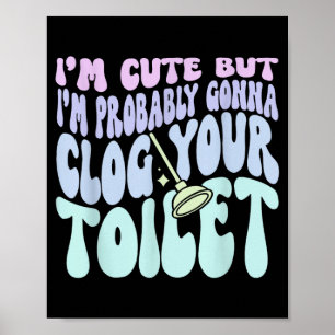 Ich bin süß, aber ich werde deine Toilette verstop Poster