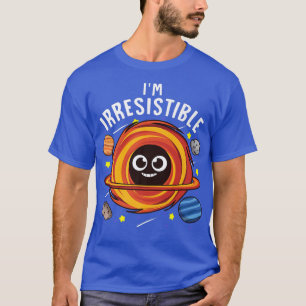 Ich bin unwiderstehlich Black Hole Science Pun Jok T-Shirt