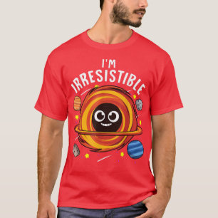 Ich bin unwiderstehlich Black Hole Science Pun Jok T-Shirt