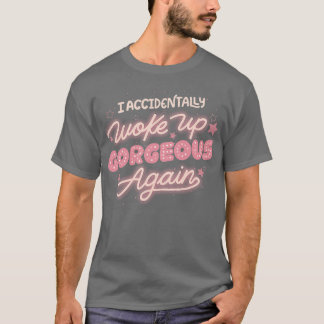 Ich bin versehentlich wieder wunderschön aufgewach T-Shirt