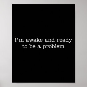 Ich bin wach und bereit, ein Problem zu sein Poster