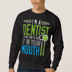 Ich bin Zahnarzt. Es ist meine Aufgabe, es in dein Sweatshirt