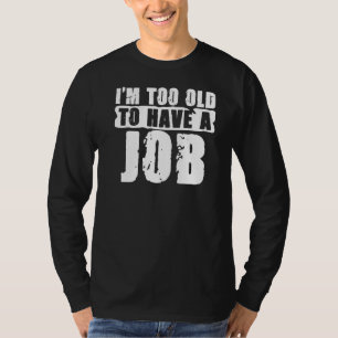 Ich bin zu alt für diese Arbeitslosigkeit für die  T-Shirt