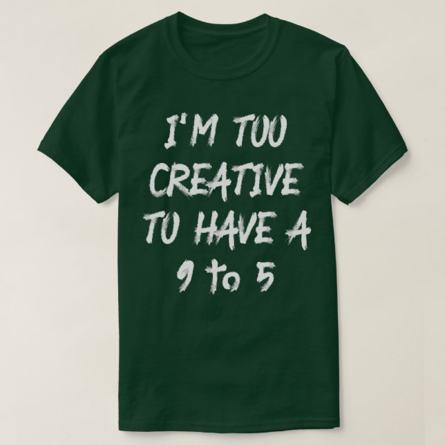 Ich bin zu kreativ, um eine 9 bis 5 zu haben T-Shirt (Design vorne)