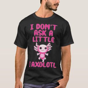 Ich bitte nicht um ein bisschen, ich Aolotl lustig T-Shirt