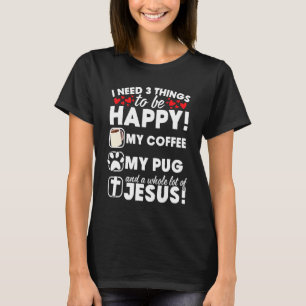 Ich brauche 3 Dinge meinen Kaffee meinen Pug und j T-Shirt