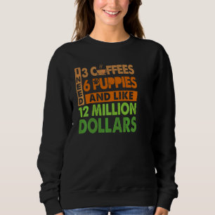 Ich brauche 3 Kaffee 6 Welpen und etwa 12 Millione Sweatshirt