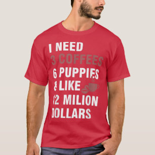 Ich brauche 3 Kaffees, 6 Welpen und so ungefähr 12 T-Shirt
