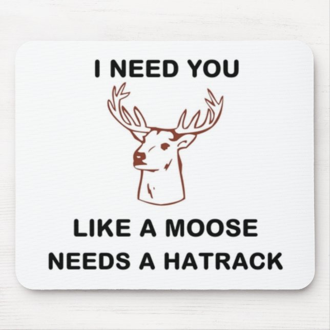 ICH BRAUCHE, DASS DU EINEN MOOSE BRAUCHST. MOUSEPAD (Vorne)