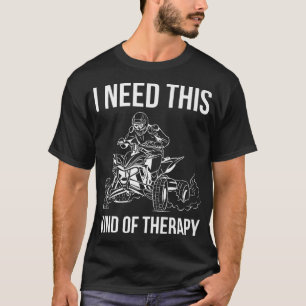 Ich brauche diese Art von Therapie Quad Bike Rider T-Shirt