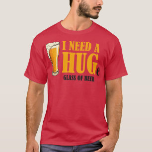 Ich brauche ein HUGe Glas Bier T-Shirt