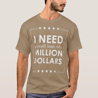 Ich brauche ein kleines Darlehen von einer Million T-Shirt