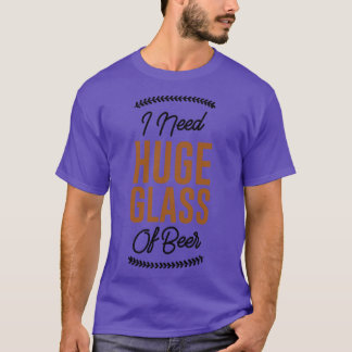 Ich brauche ein riesiges Bier-Glas T-Shirt