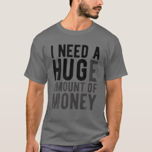 Ich brauche eine riesige Menge Geld lustige witzig T-Shirt
