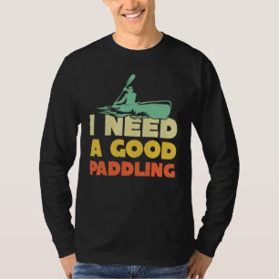 Ich brauche einen guten Kanu-Paddeln Kayak Kayak T-Shirt
