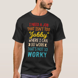Ich brauche einen Job, der nicht zu Arbeit ist, wo T-Shirt