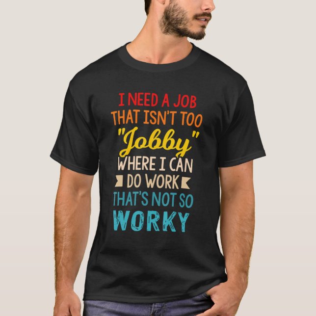 Ich brauche einen Job, der nicht zu Arbeit ist, wo T-Shirt (Vorderseite)
