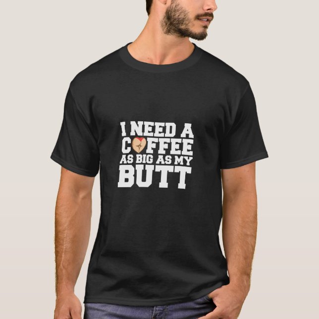 Ich brauche einen so großen Kaffee wie mein Hinter T-Shirt (Vorderseite)