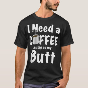 Ich brauche einen so großen Kaffee wie mein Hinter T-Shirt