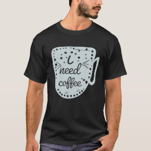 Ich brauche Kaffee T-Shirt