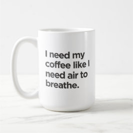 Ich brauche Kaffee, wie ich Luft brauche, um die T Kaffeetasse