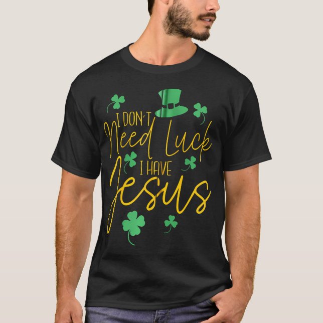 Ich brauche kein Glück, dass ich Jesus Christliche T-Shirt (Vorderseite)