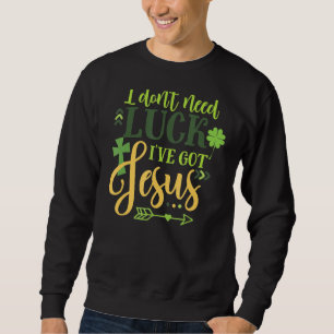 Ich brauche kein Glück, dass ich Jesus Irish St Pa Sweatshirt