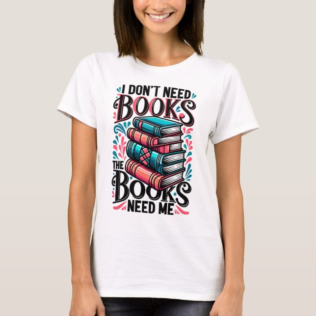 Ich brauche keine Bücher, die Bücher brauchen mich T-Shirt (Vorderseite)
