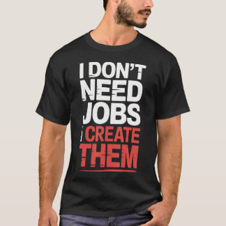 Ich Brauche Keine Jobs Ich Erstelle Sie Business U T-Shirt
