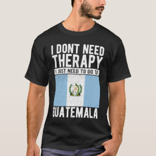 Ich brauche keine Therapie nur nach Guatemal zu ge T-Shirt
