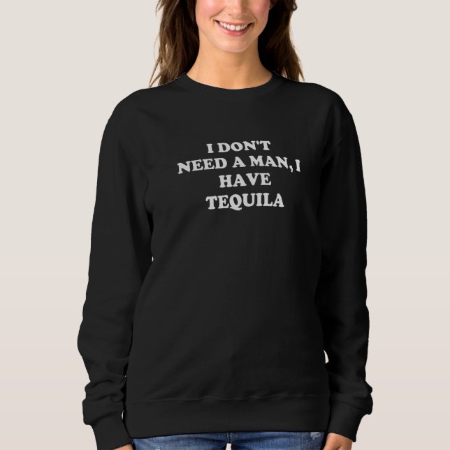 Ich brauche keinen Mann, den ich Tequila Funny Ant Sweatshirt (Vorderseite)