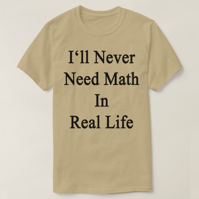 Ich brauche nie Mathematik im wirklichen Leben T-Shirt (Design vorne)
