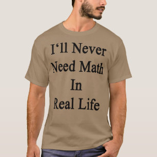 Ich brauche nie Mathematik im wirklichen Leben T-Shirt