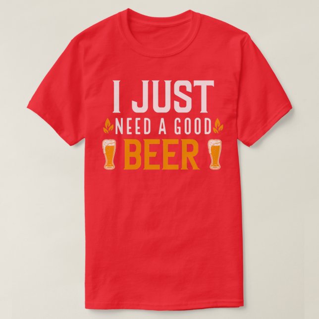 Ich brauche nur ein gutes Bier T-Shirt (Design vorne)