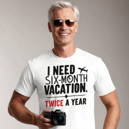 Ich brauche sechs Monate Urlaub, zweimal im Jahr T-Shirt