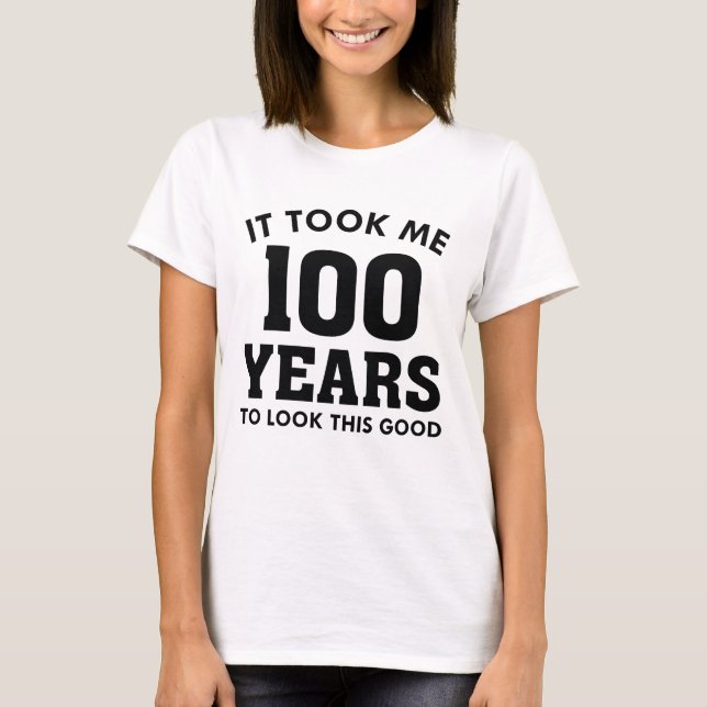 Ich brauchte 100 Jahre, um so gut auszusehen T-Shirt (Vorderseite)