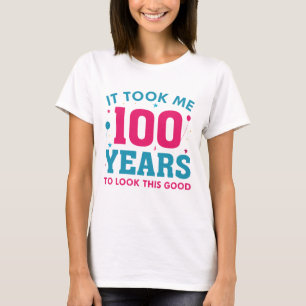 Ich brauchte 100 Jahre, um so gut auszusehen T-Shirt