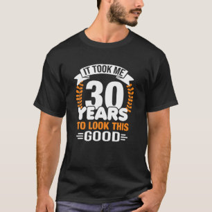 Ich brauchte 30 Jahre, um diesen guten 30-jährigen T-Shirt