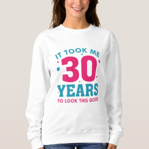 Ich brauchte 30 Jahre, um so gut auszusehen Sweatshirt
