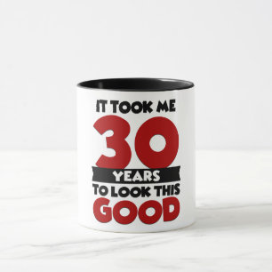 Ich brauchte 30 Jahre, um so gut auszusehen Tasse