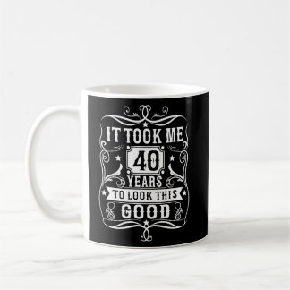 Ich brauchte 40 Jahre, um so gut 40 Jahre alt ausz Kaffeetasse