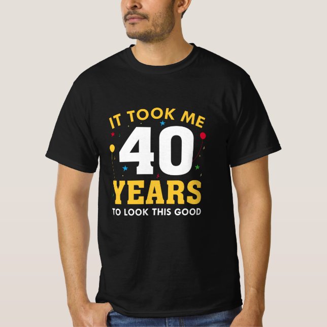 Ich brauchte 40 Jahre, um so gut auszusehen T-Shirt (Vorderseite)