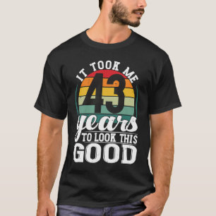 Ich brauchte 43 Jahre, um so gut wie 43 Jahre alt T-Shirt